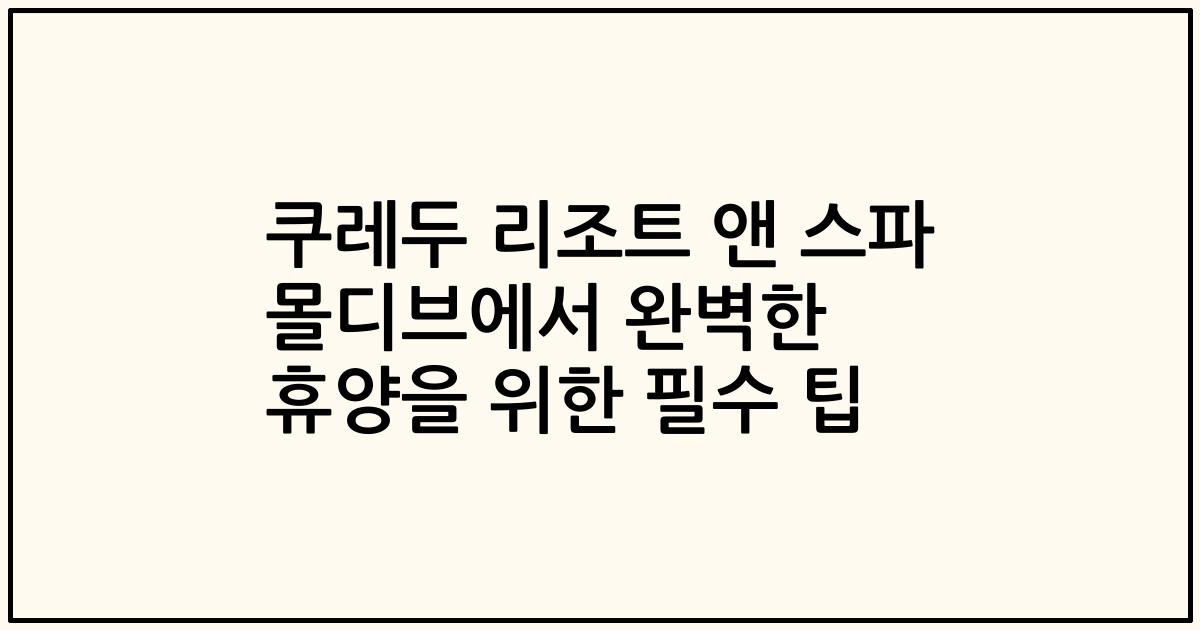 쿠레두 리조트 앤 스파 몰디브에서 완벽한 휴양을 위한 필수 팁