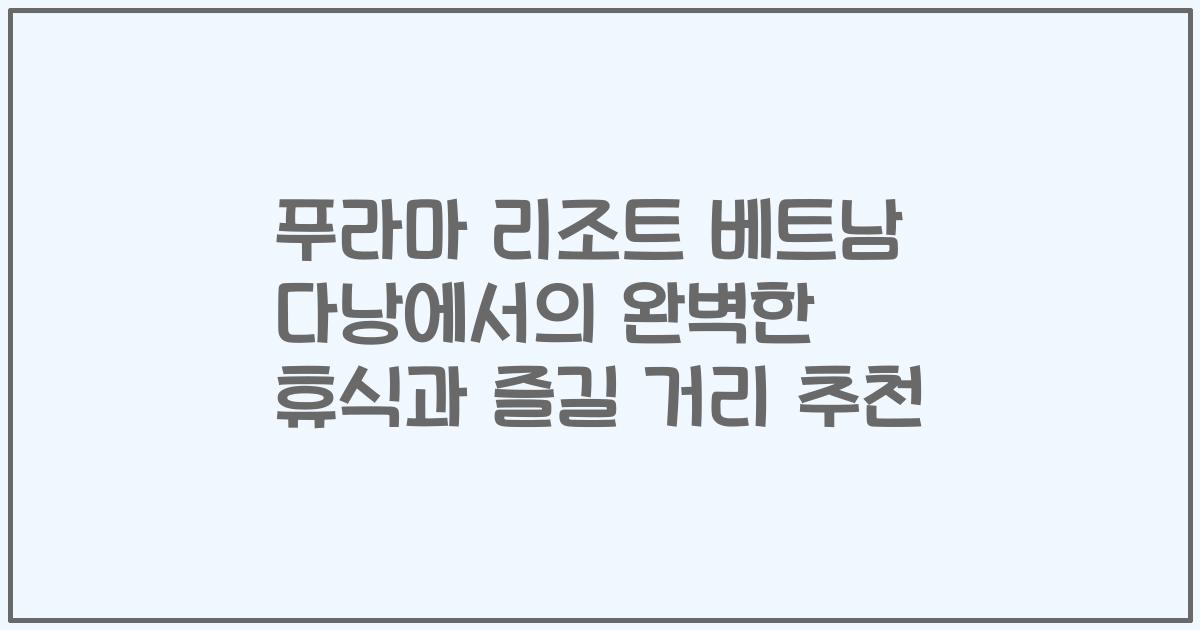 푸라마 리조트 베트남 다낭에서의 완벽한 휴식과 즐길 거리 추천