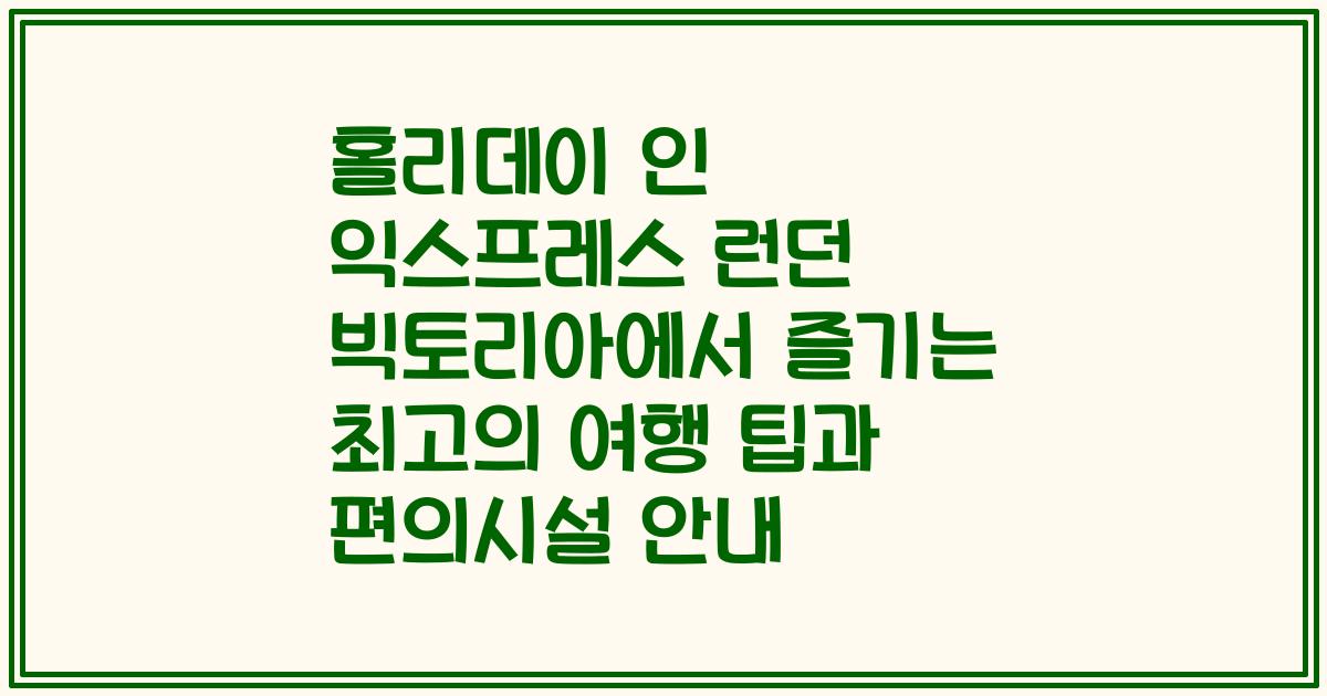 홀리데이 인 익스프레스 런던 빅토리아에서 즐기는 최고의 여행 팁과 편의시설 안내