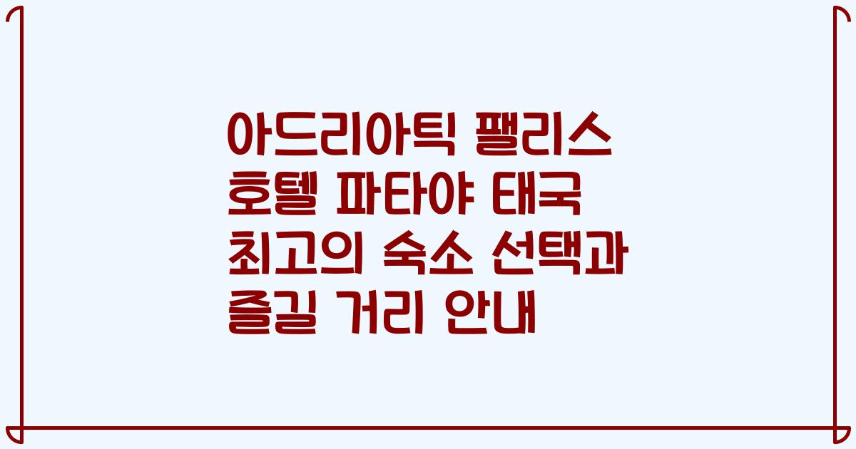 아드리아틱 팰리스 호텔 파타야 태국 최고의 숙소 선택과 즐길 거리 안내
