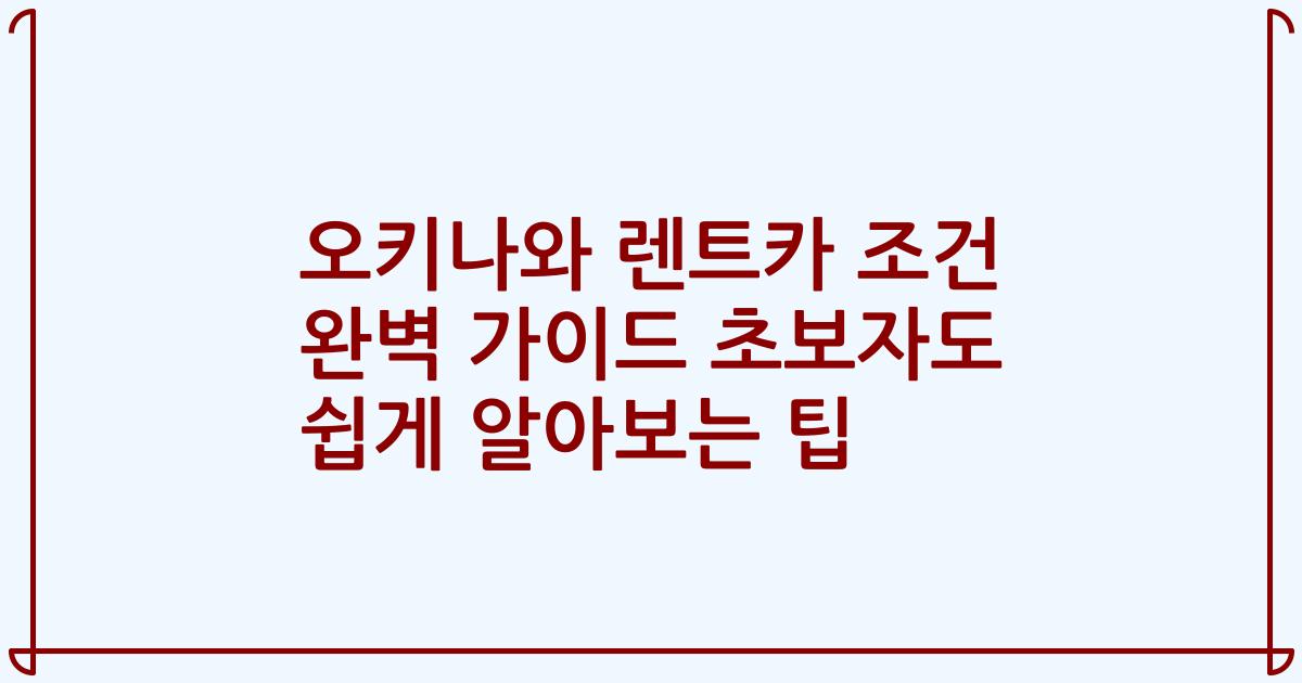 오키나와 렌트카 조건 완벽 가이드 초보자도 쉽게 알아보는 팁