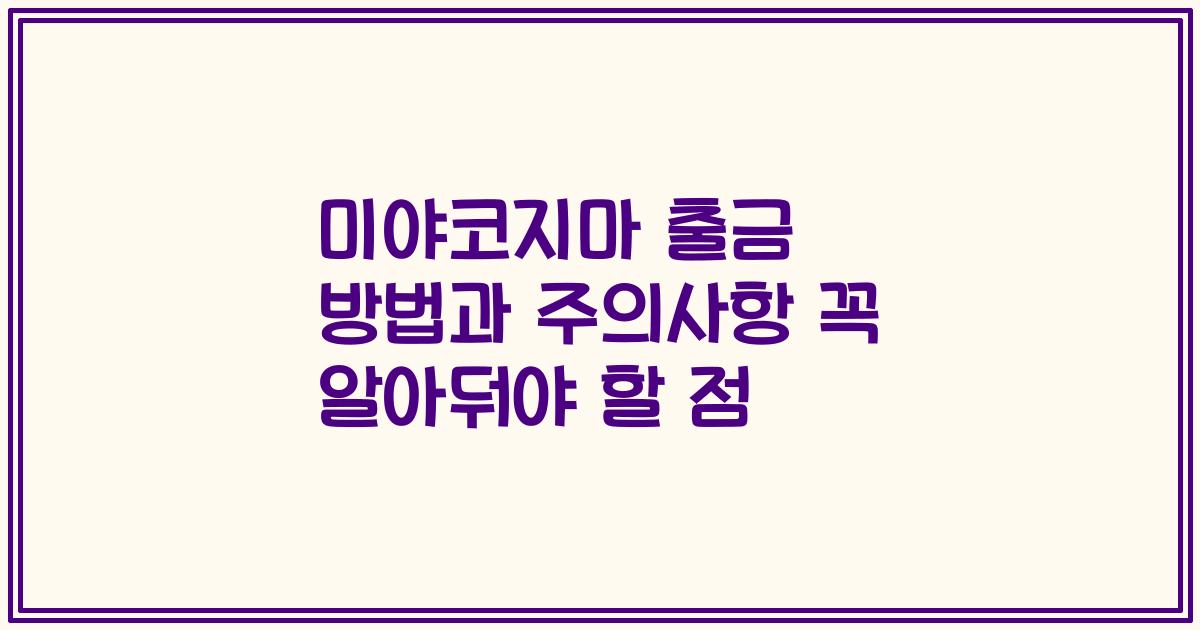 미야코지마 출금 방법과 주의사항 꼭 알아둬야 할 점