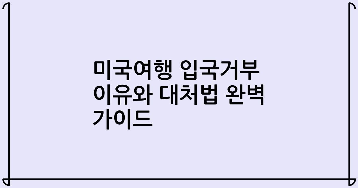 미국여행 입국거부 이유와 대처법 완벽 가이드