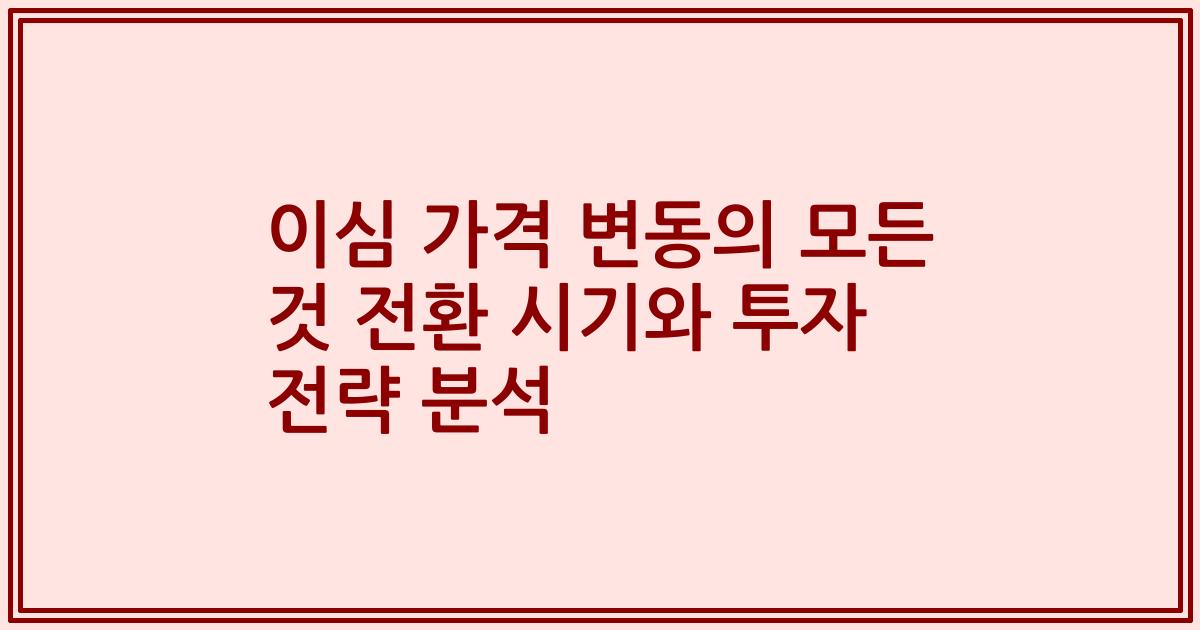이심 가격 변동의 모든 것 전환 시기와 투자 전략 분석