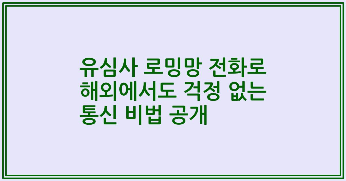 유심사 로밍망 전화로 해외에서도 걱정 없는 통신 비법 공개