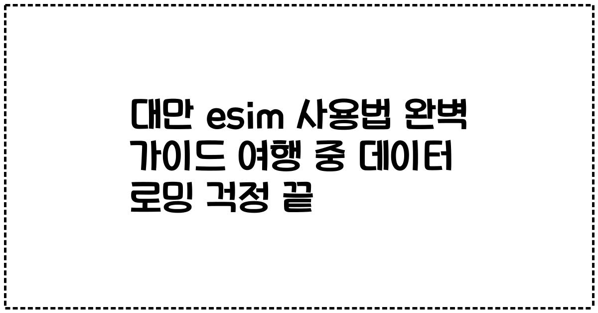 대만 esim 사용법 완벽 가이드 여행 중 데이터 로밍 걱정 끝