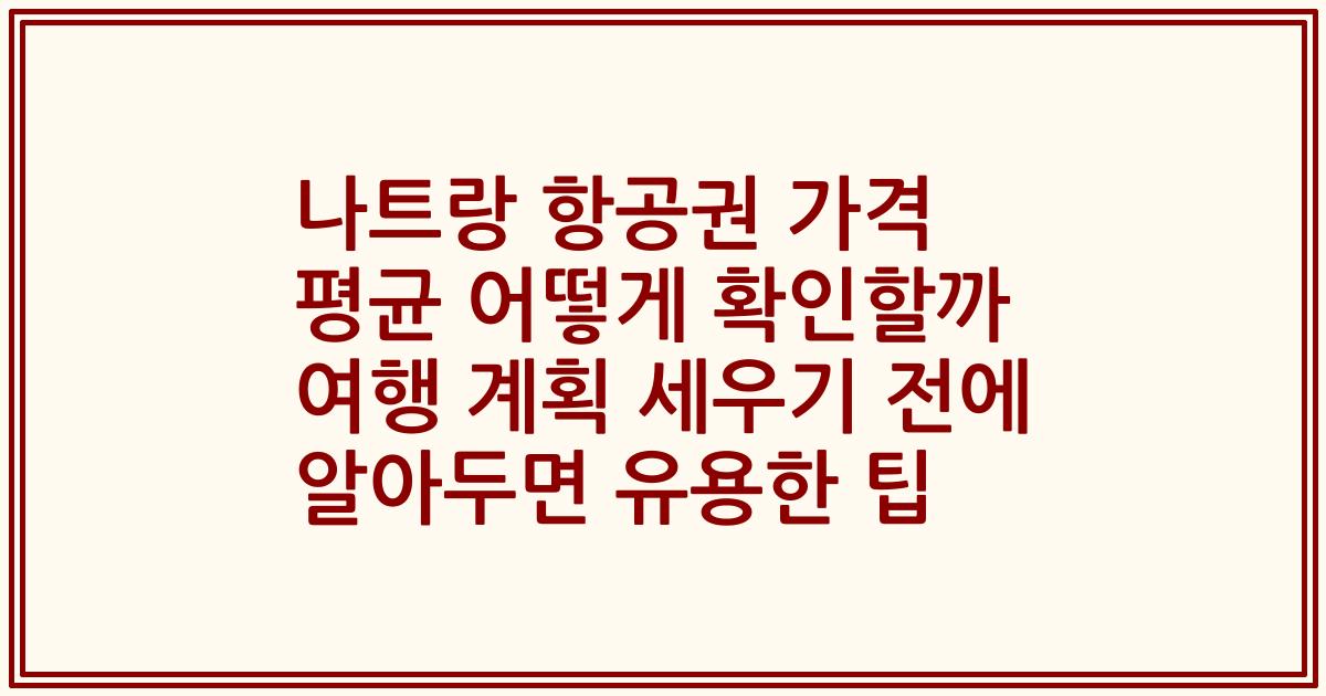 나트랑 항공권 가격 평균 어떻게 확인할까 여행 계획 세우기 전에 알아두면 유용한 팁