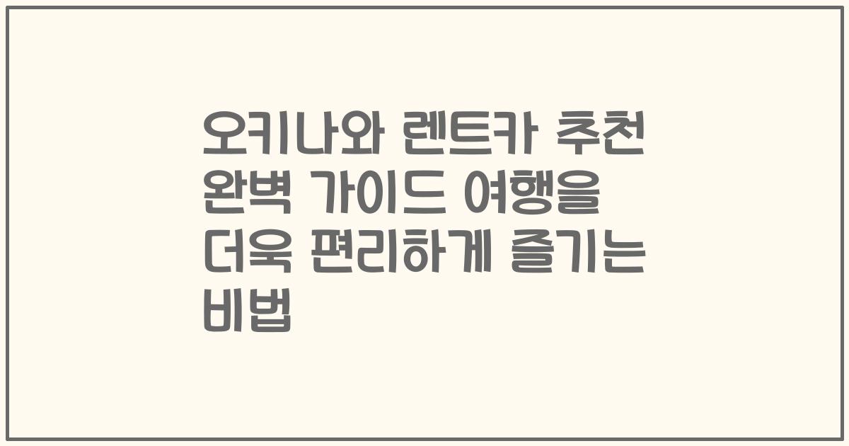 오키나와 렌트카 추천 완벽 가이드 여행을 더욱 편리하게 즐기는 비법