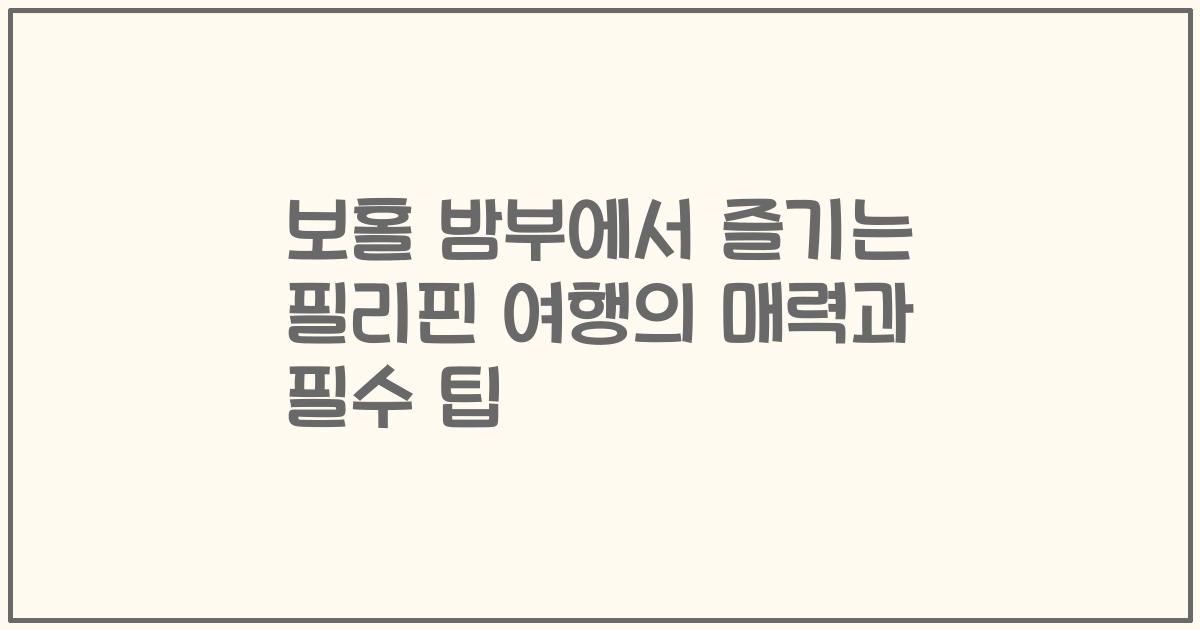 보홀 밤부에서 즐기는 필리핀 여행의 매력과 필수 팁