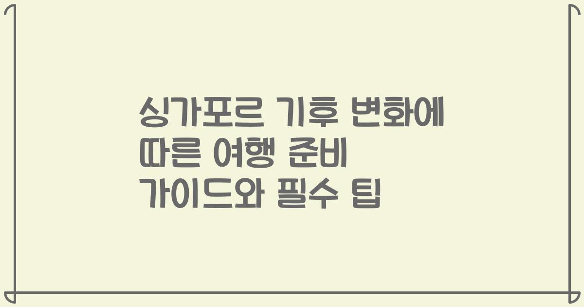 싱가포르 기후 변화에 따른 여행 준비 가이드와 필수 팁