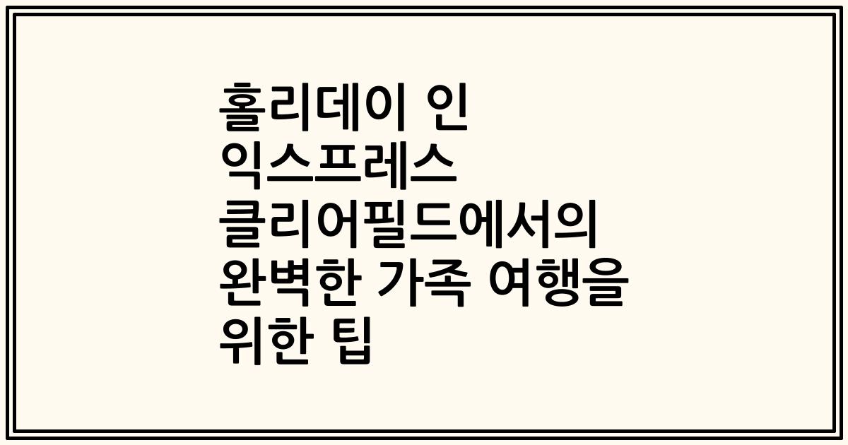 홀리데이 인 익스프레스 클리어필드에서의 완벽한 가족 여행을 위한 팁