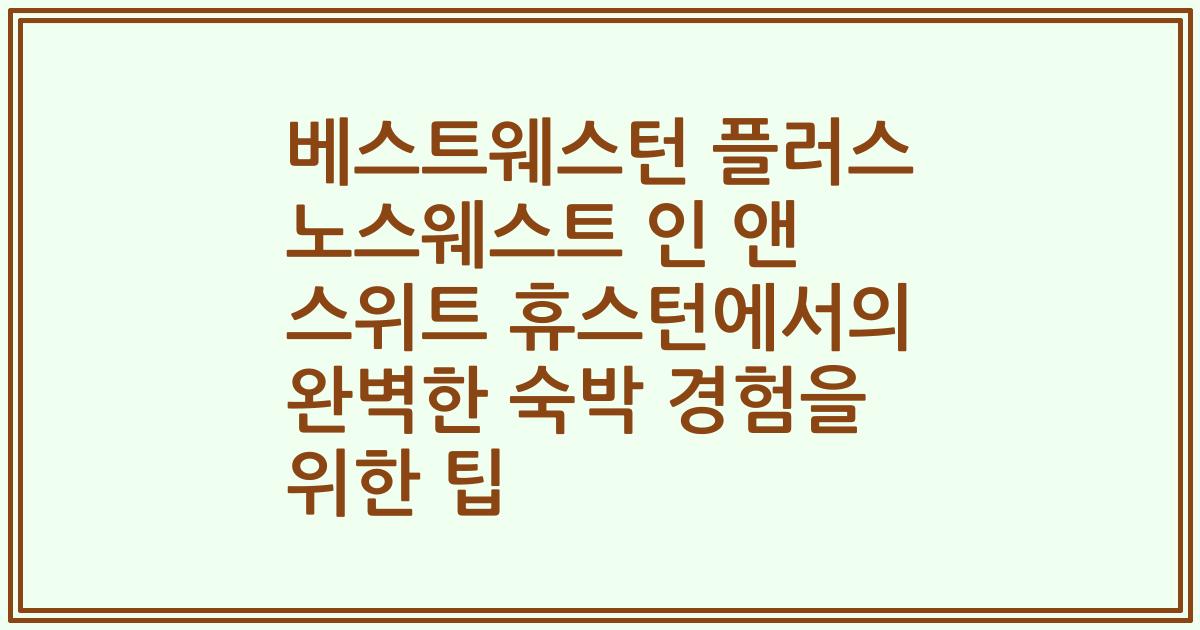 베스트웨스턴 플러스 노스웨스트 인 앤 스위트 휴스턴에서의 완벽한 숙박 경험을 위한 팁