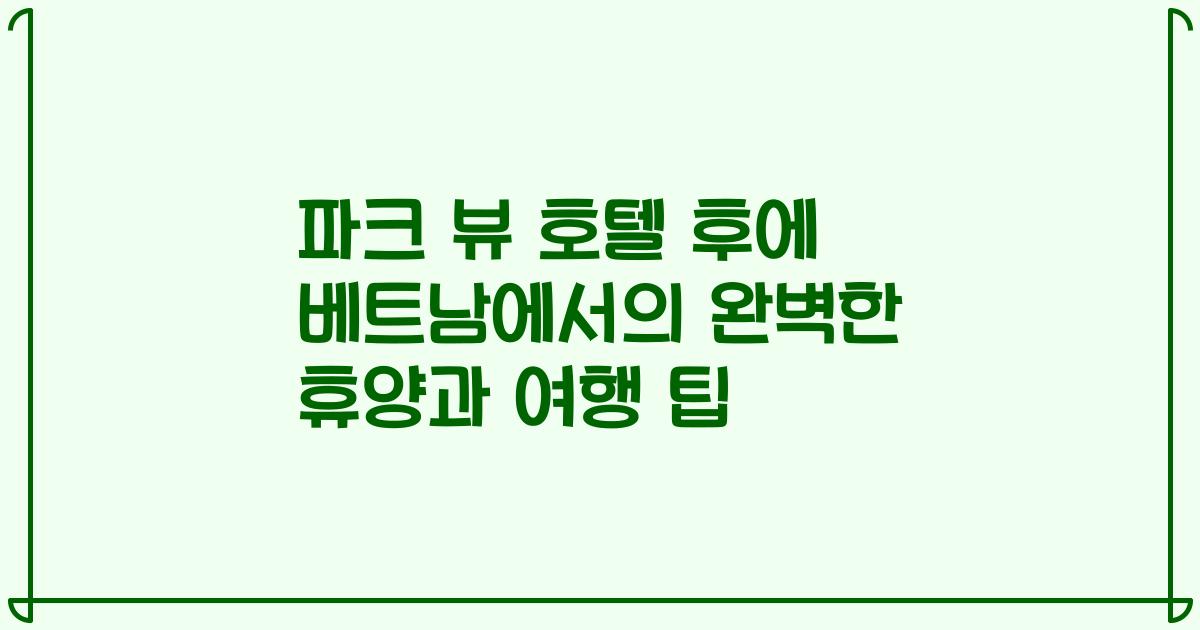 파크 뷰 호텔 후에 베트남에서의 완벽한 휴양과 여행 팁