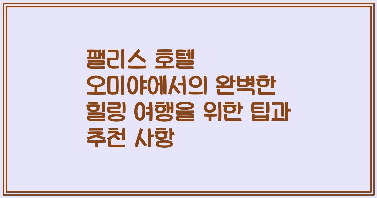 팰리스 호텔 오미야에서의 완벽한 힐링 여행을 위한 팁과 추천 사항