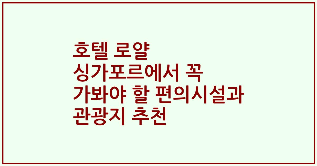 호텔 로얄 싱가포르에서 꼭 가봐야 할 편의시설과 관광지 추천