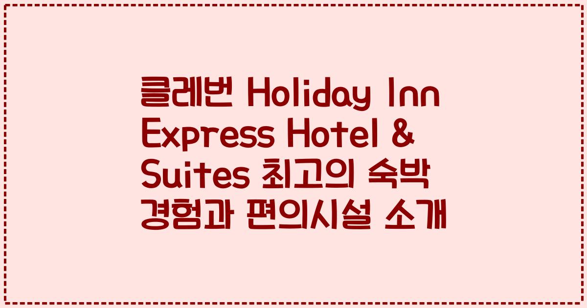 클레번 Holiday Inn Express Hotel & Suites 최고의 숙박 경험과 편의시설 소개
