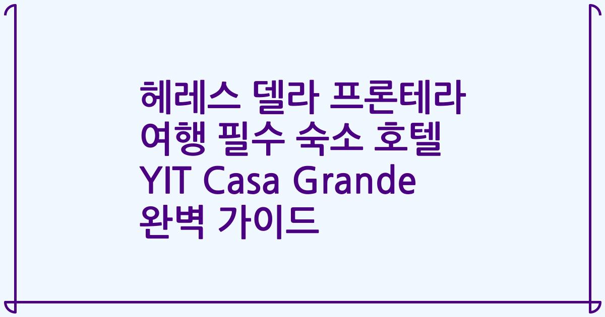 헤레스 델라 프론테라 여행 필수 숙소 호텔 YIT Casa Grande 완벽 가이드