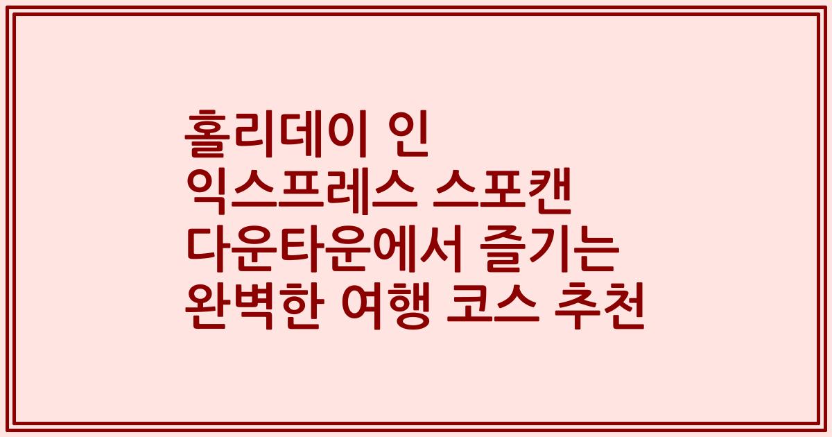 홀리데이 인 익스프레스 스포캔 다운타운에서 즐기는 완벽한 여행 코스 추천