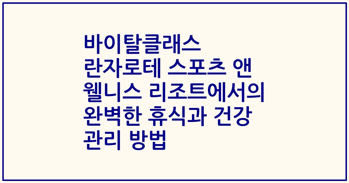 바이탈클래스 란자로테 스포츠 앤 웰니스 리조트에서의 완벽한 휴식과 건강 관리 방법