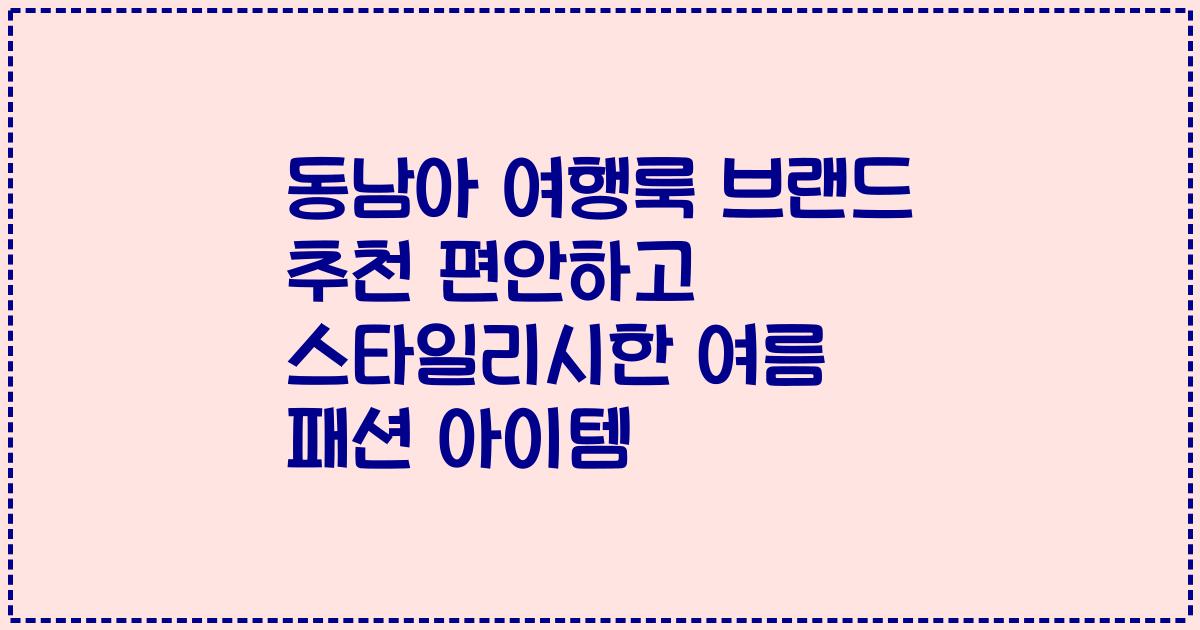 동남아 여행룩 브랜드 추천 편안하고 스타일리시한 여름 패션 아이템