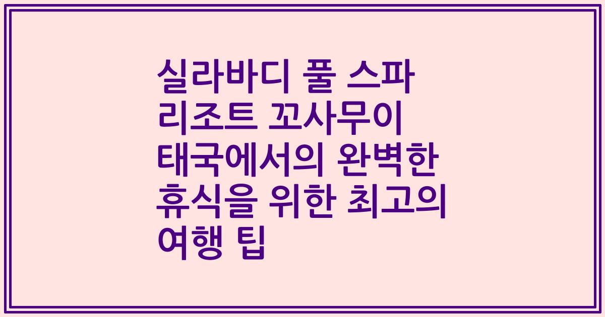 실라바디 풀 스파 리조트 꼬사무이 태국에서의 완벽한 휴식을 위한 최고의 여행 팁