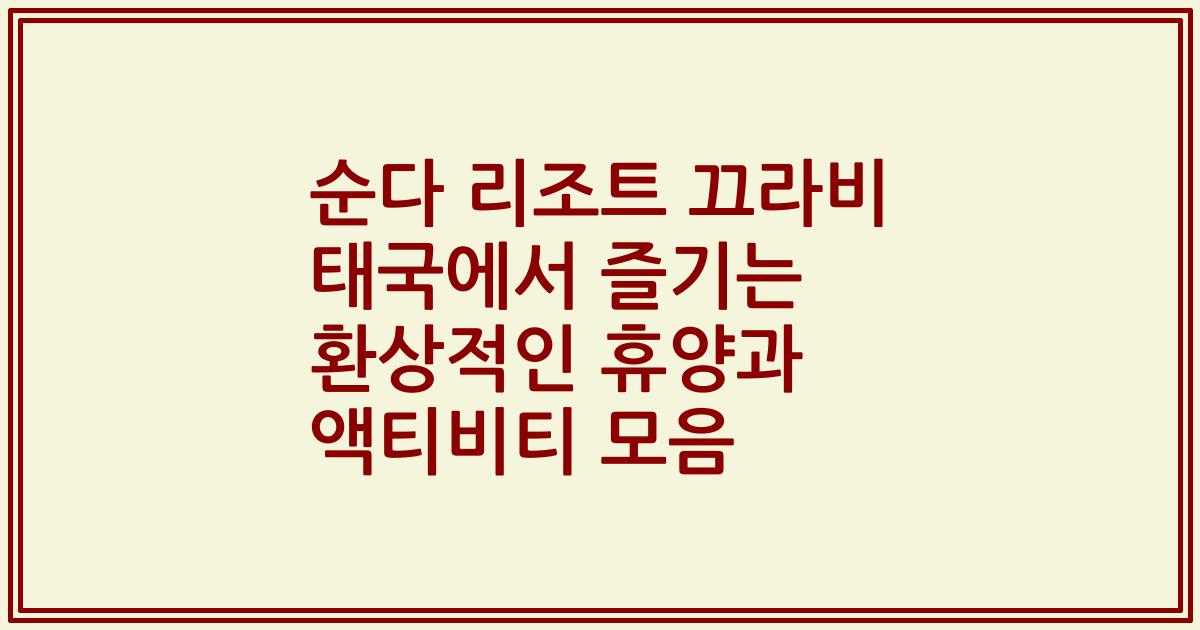 순다 리조트 끄라비 태국에서 즐기는 환상적인 휴양과 액티비티 모음