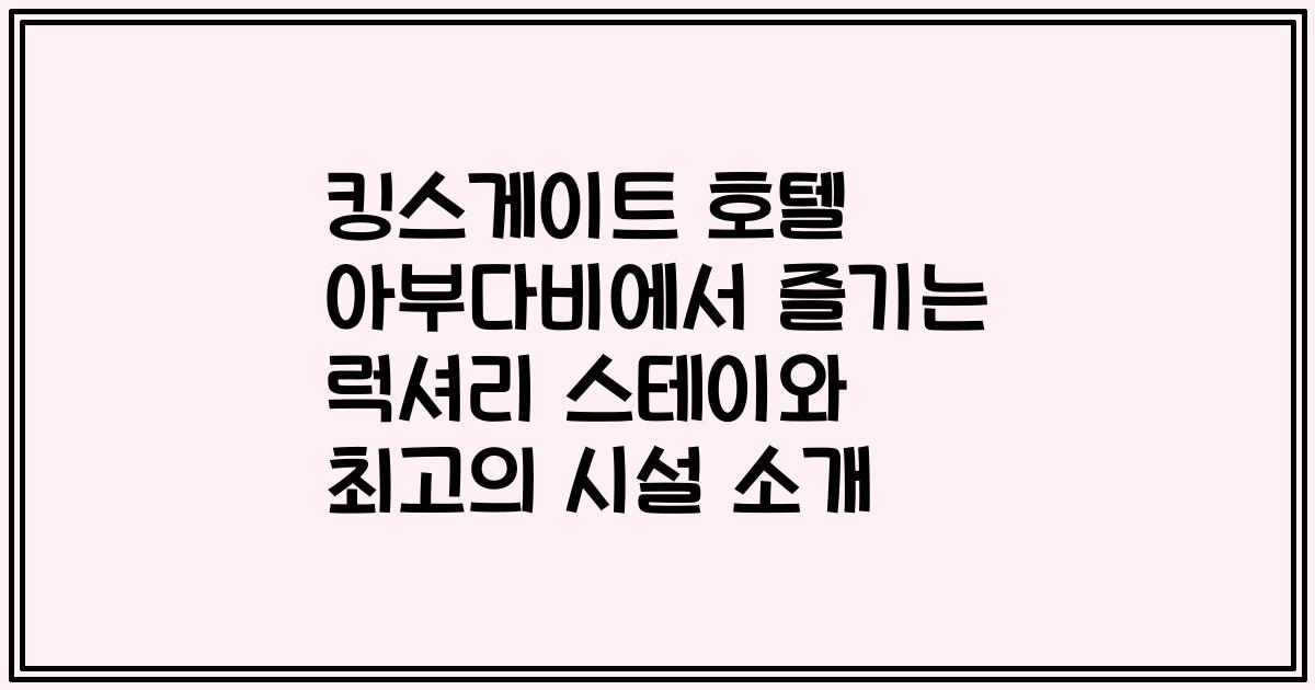 킹스게이트 호텔 아부다비에서 즐기는 럭셔리 스테이와 최고의 시설 소개