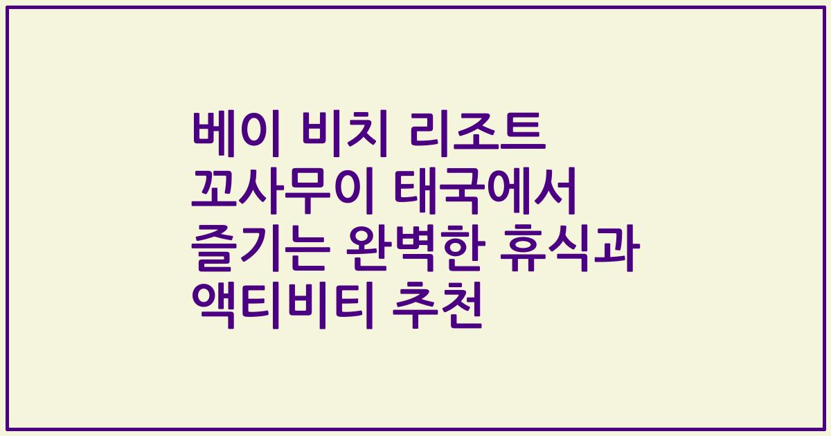 베이 비치 리조트 꼬사무이 태국에서 즐기는 완벽한 휴식과 액티비티 추천