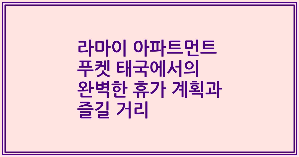 라마이 아파트먼트 푸켓 태국에서의 완벽한 휴가 계획과 즐길 거리
