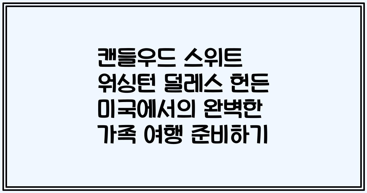 캔들우드 스위트 워싱턴 덜레스 헌든 미국에서의 완벽한 가족 여행 준비하기