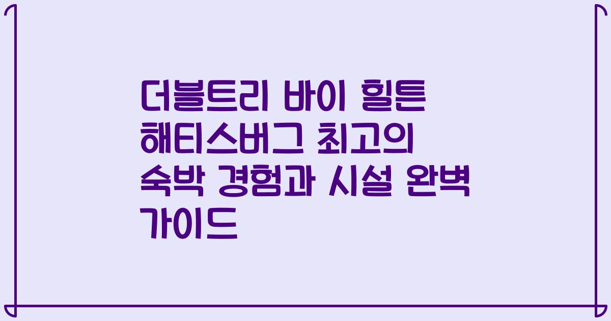 더블트리 바이 힐튼 해티스버그 최고의 숙박 경험과 시설 완벽 가이드