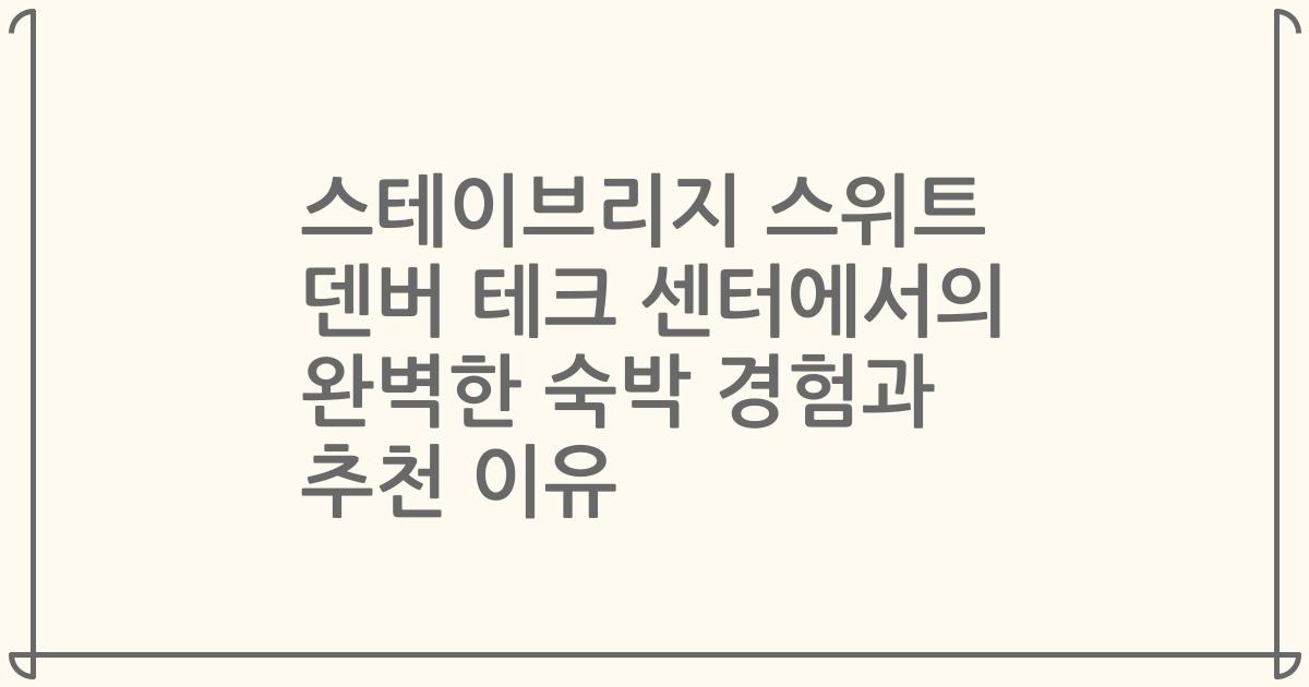 스테이브리지 스위트 덴버 테크 센터에서의 완벽한 숙박 경험과 추천 이유