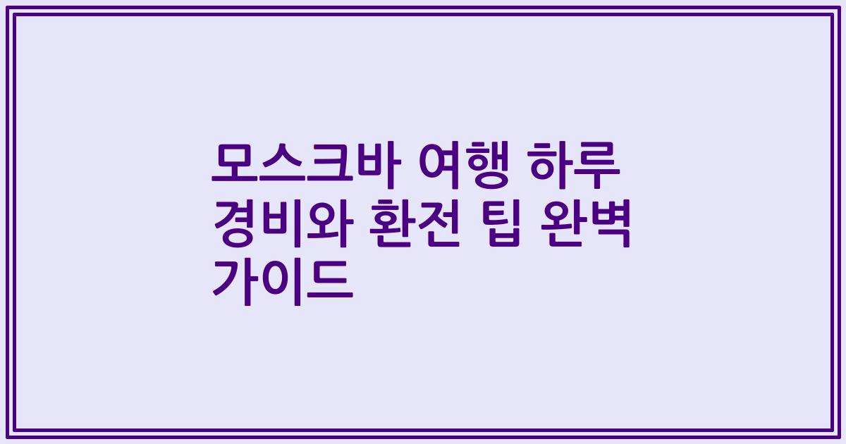 모스크바 여행 하루 경비와 환전 팁 완벽 가이드