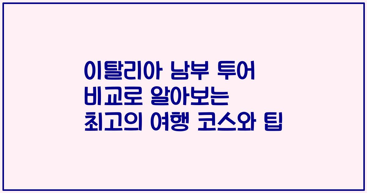 이탈리아 남부 투어 비교로 알아보는 최고의 여행 코스와 팁