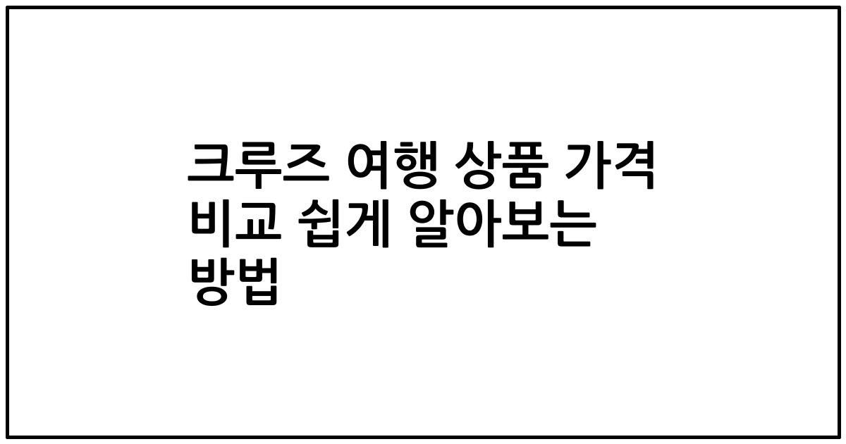 크루즈 여행 상품 가격 비교 쉽게 알아보는 방법