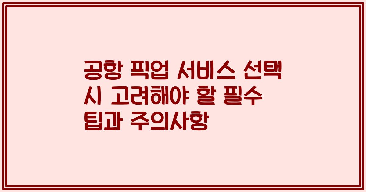 공항 픽업 서비스 선택 시 고려해야 할 필수 팁과 주의사항