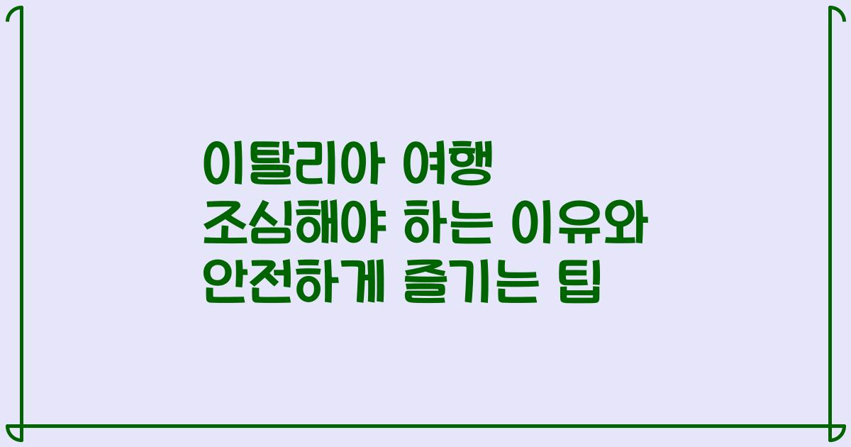이탈리아 여행 조심해야 하는 이유와 안전하게 즐기는 팁