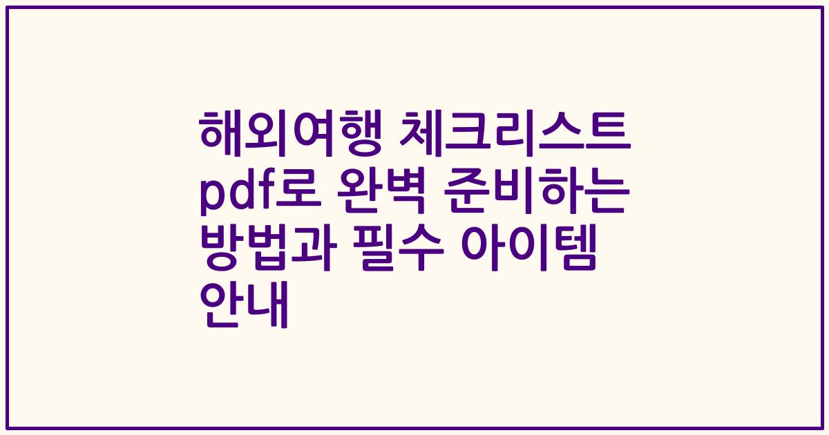 해외여행 체크리스트 pdf로 완벽 준비하는 방법과 필수 아이템 안내