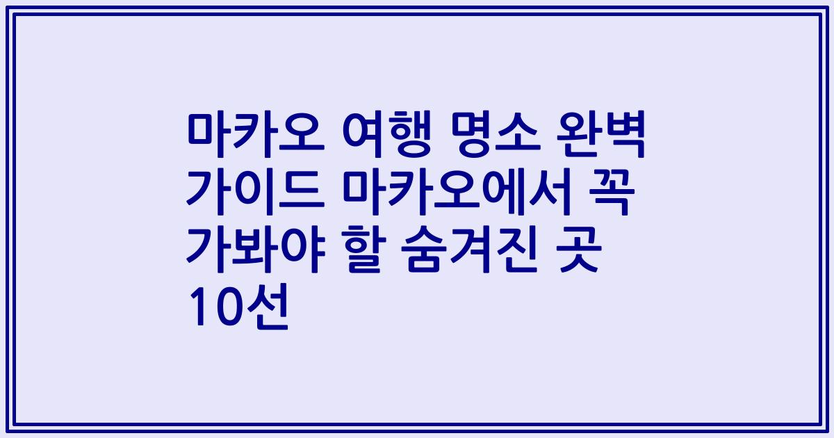 마카오 여행 명소 완벽 가이드 마카오에서 꼭 가봐야 할 숨겨진 곳 10선