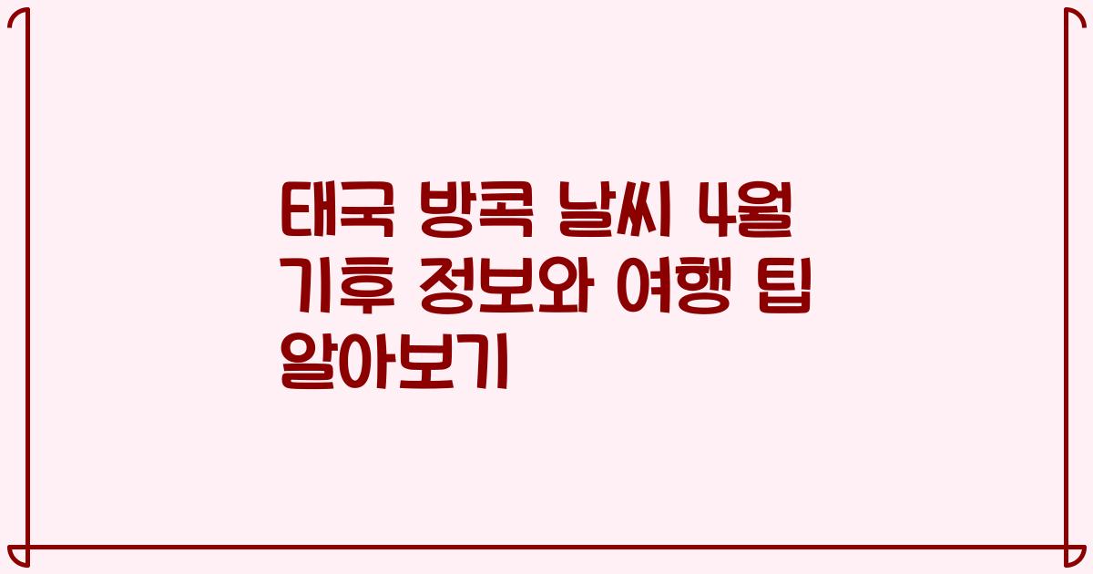 태국 방콕 날씨 4월 기후 정보와 여행 팁 알아보기