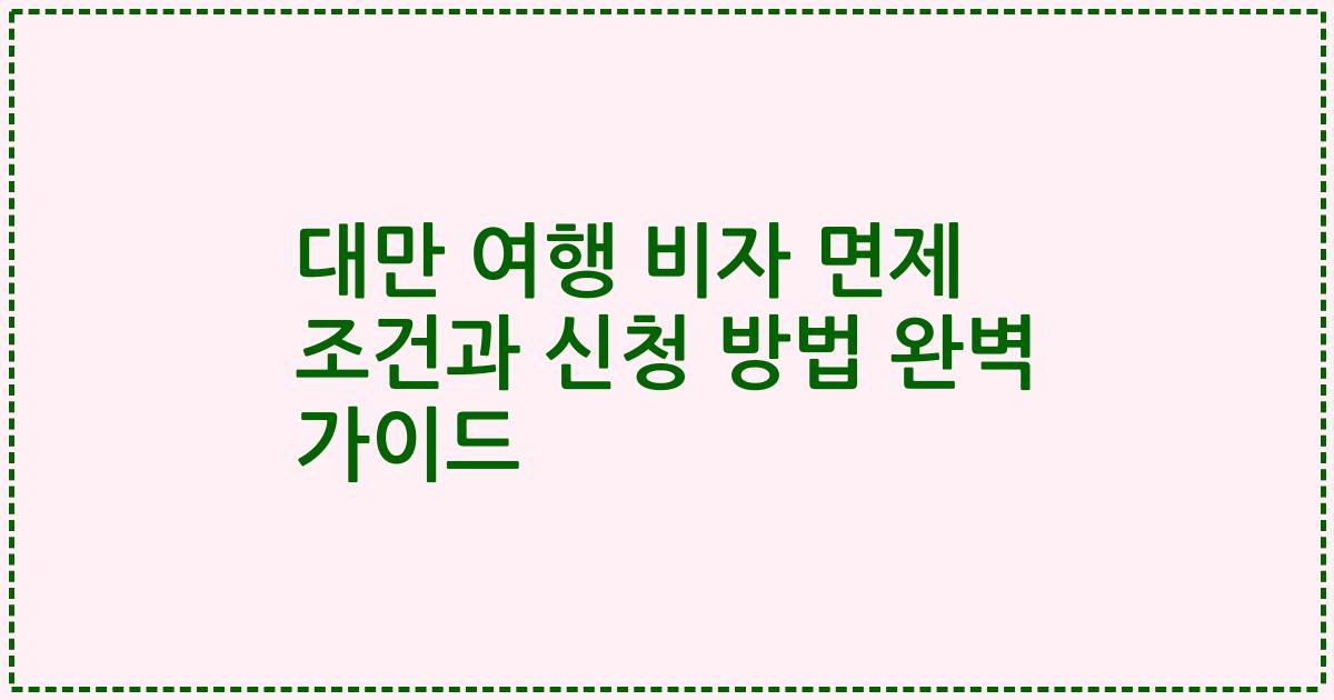 대만 여행 비자 면제 조건과 신청 방법 완벽 가이드