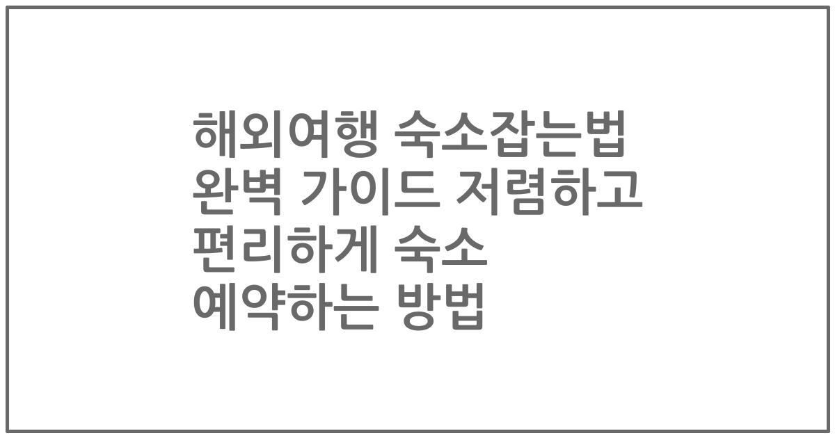 해외여행 숙소잡는법 완벽 가이드 저렴하고 편리하게 숙소 예약하는 방법