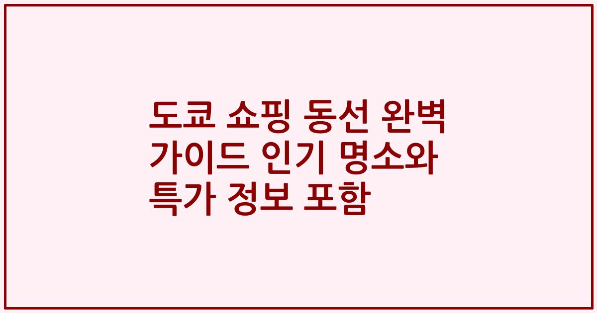도쿄 쇼핑 동선 완벽 가이드 인기 명소와 특가 정보 포함
