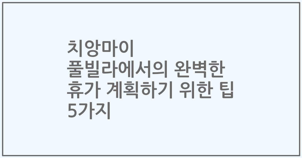 치앙마이 풀빌라에서의 완벽한 휴가 계획하기 위한 팁 5가지