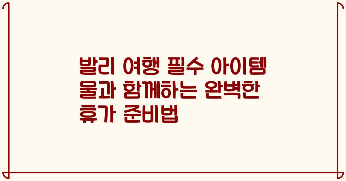 발리 여행 필수 아이템 물과 함께하는 완벽한 휴가 준비법