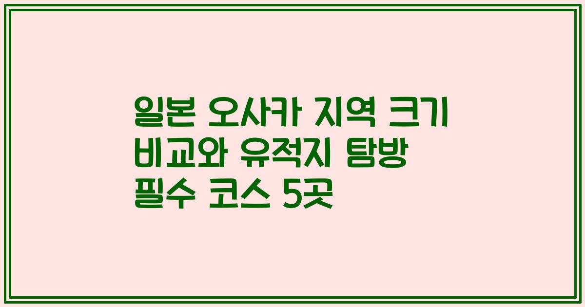일본 오사카 지역 크기 비교와 유적지 탐방 필수 코스 5곳