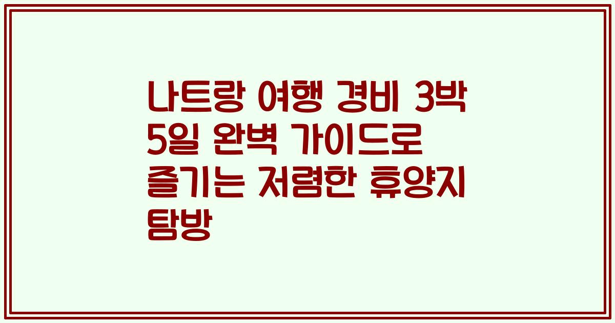 나트랑 여행 경비 3박 5일 완벽 가이드로 즐기는 저렴한 휴양지 탐방
