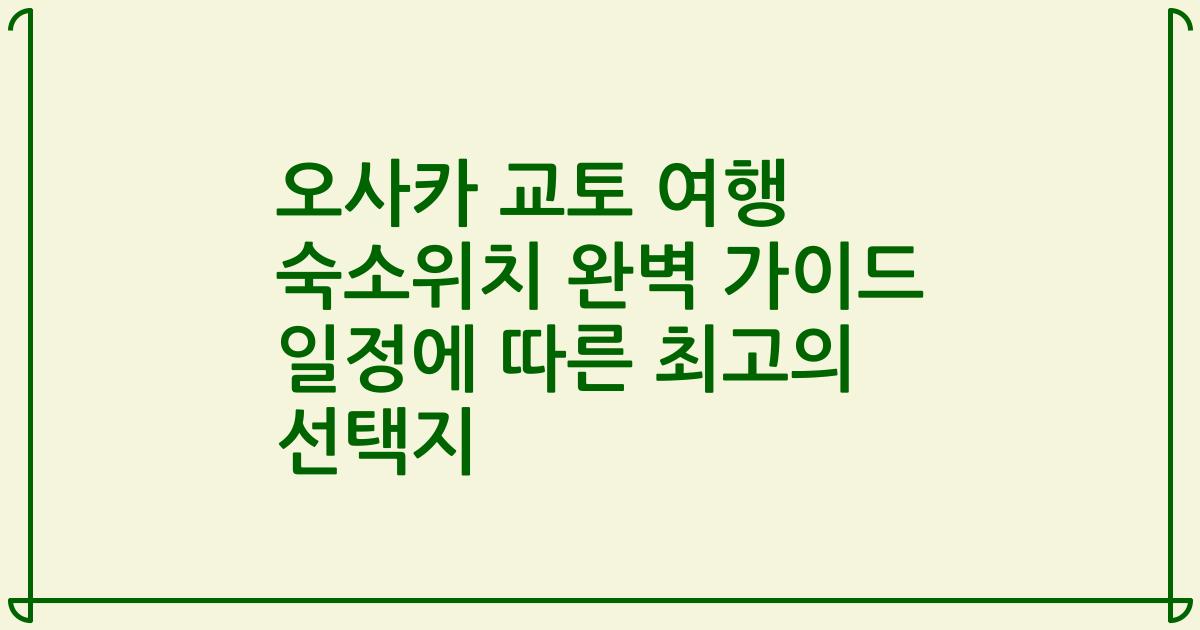 오사카 교토 여행 숙소위치 완벽 가이드 일정에 따른 최고의 선택지
