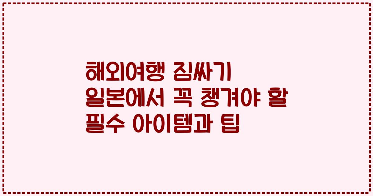 해외여행 짐싸기 일본에서 꼭 챙겨야 할 필수 아이템과 팁