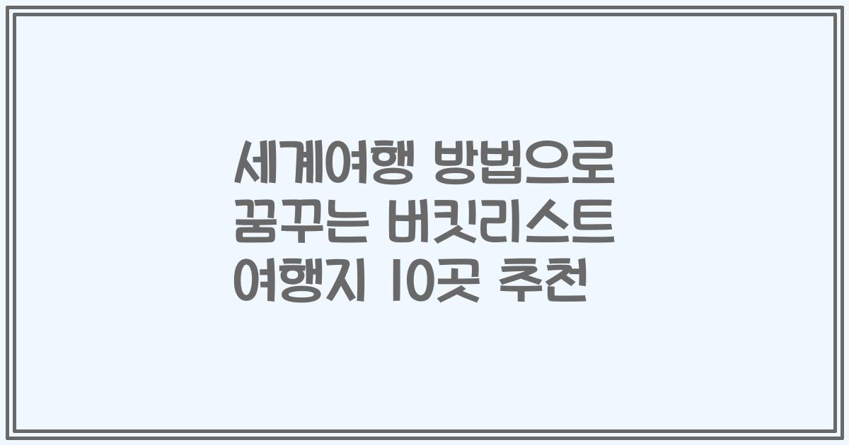 세계여행 방법으로 꿈꾸는 버킷리스트 여행지 10곳 추천